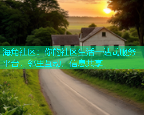 海角社区:你的社区生活一站式服务平台,邻里互动,信息共享 海角社区:你的社区生活一站式服务平台,邻里互动,信息共享