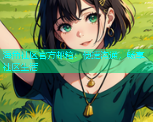 海角社区官方邮箱：便捷沟通，畅享社区生活