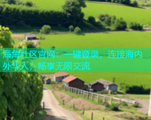 海角社区官网：一键登录，连接海内外华人，畅享无限交流