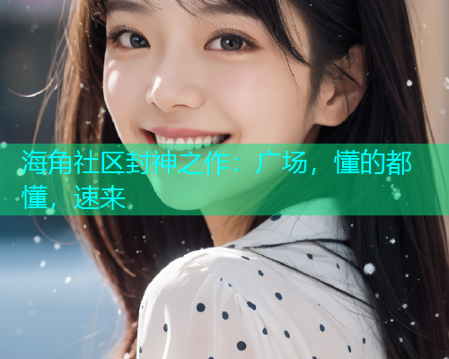 海角社区封神之作：广场，懂的都懂，速来