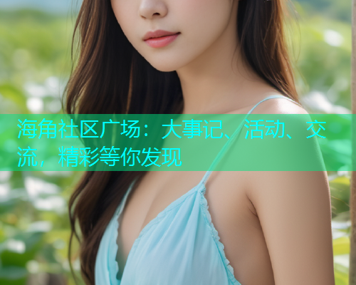 海角社区广场：大事记、活动、交流，精彩等你发现