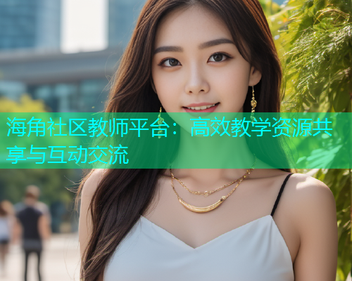 海角社区教师平台：高效教学资源共享与互动交流
