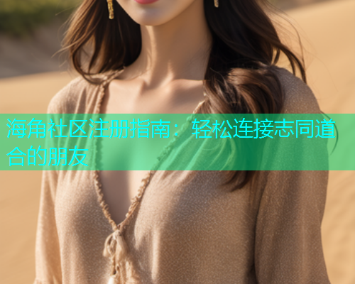 海角社区注册指南：轻松连接志同道合的朋友