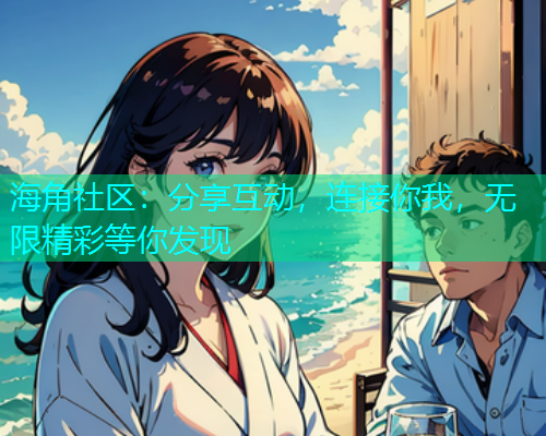 海角社区:分享互动,连接你我,无限精彩等你发现 海角社区:分享互动,连接你我,无限精彩等你发现