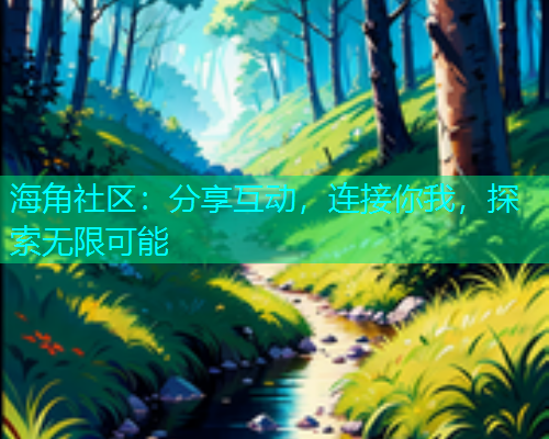 海角社区：分享互动，连接你我，探索无限可能