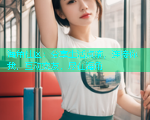 海角社区:分享生活点滴,连接你我,互动交友,尽在海角 海角社区:分享生活点滴,连接你我,互动交友,尽在海角