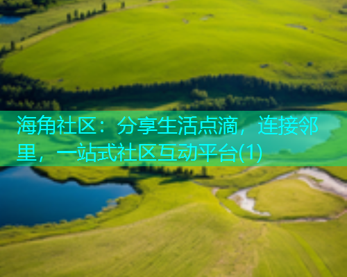 海角社区：分享生活点滴，连接邻里，一站式社区互动平台(1)