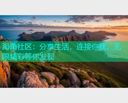 海角社区：分享生活，连接你我，无限精彩等你发现