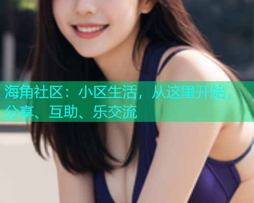 海角社区:小区生活,从这里开始,分享、互助、乐交流 海角社区:小区生活,从这里开始,分享、互助、乐交流