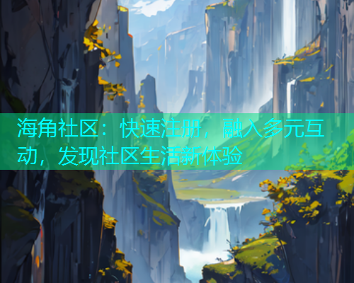 海角社区：快速注册，融入多元互动，发现社区生活新体验