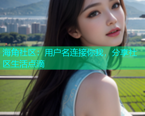 海角社区：用户名连接你我，分享社区生活点滴