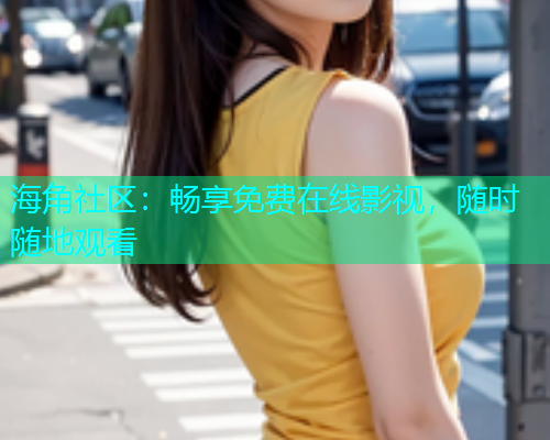 海角社区：畅享免费在线影视，随时随地观看