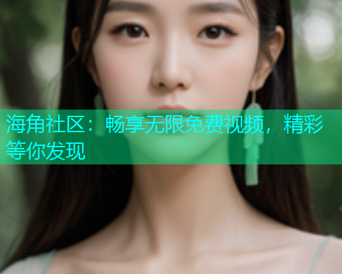 海角社区：畅享无限免费视频，精彩等你发现