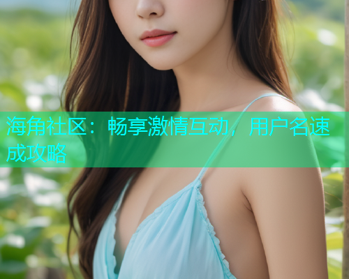 海角社区：畅享激情互动，用户名速成攻略