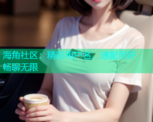 海角社区：精彩用户名，速配同好，畅聊无限