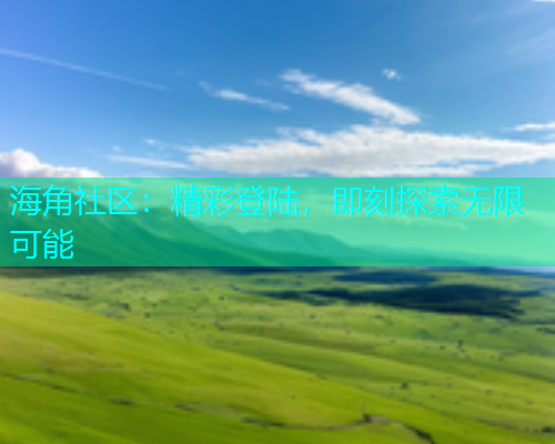 海角社区：精彩登陆，即刻探索无限可能