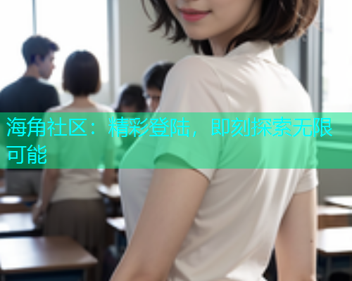 海角社区：精彩登陆，即刻探索无限可能
