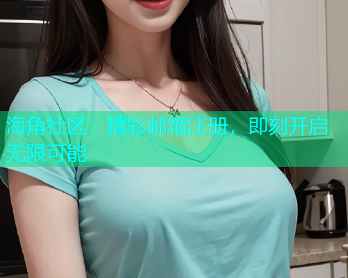 海角社区：精彩邮箱注册，即刻开启无限可能