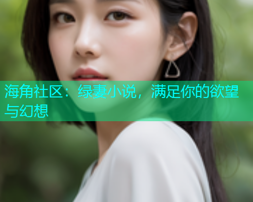 海角社区：绿妻小说，满足你的欲望与幻想