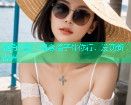 海角社区：绿意侄子伴你行，发现新视界