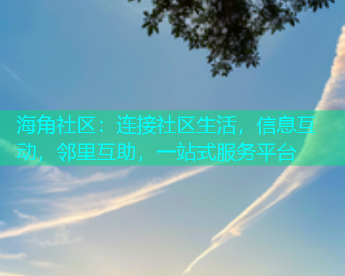海角社区:连接社区生活,信息互动,邻里互助,一站式服务平台 海角社区:连接社区生活,信息互动,邻里互助,一站式服务平台