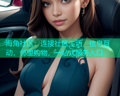 海角社区:连接社区生活,信息互动,邻里购物,一站式服务入口 海角社区:连接社区生活,信息互动,邻里购物,一站式服务入口