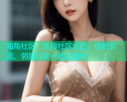 海角社区:连接社区生活,信息交流、邻里互助一站式服务 海角社区:连接社区生活,信息交流、邻里互助一站式服务
