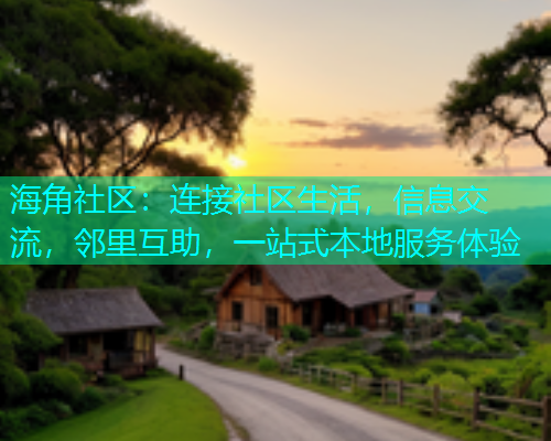 海角社区:连接社区生活,信息交流,邻里互助,一站式本地服务体验 海角社区:连接社区生活,信息交流,邻里互助,一站式本地服务体验