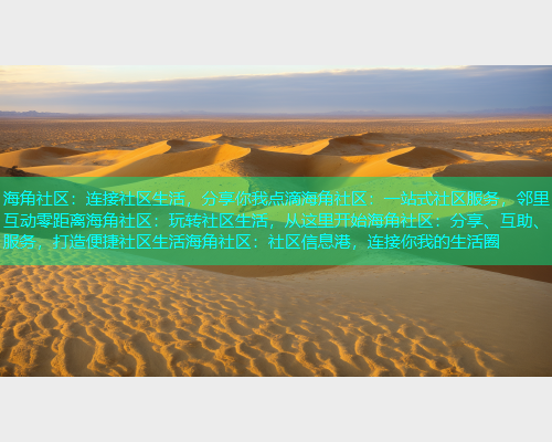 海角社区：连接社区生活，分享你我点滴海角社区：一站式社区服务，邻里互动零距离海角社区：玩转社区生活，从这里开始海角社区：分享、互助、服务，打造便捷社区生活海角社区：社区信息港，连接你我的生活圈