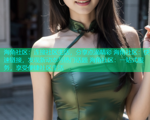 海角社区:连接社区生活,分享点滴精彩 海角社区:快速链接,发现新动态与热门话题 海角社区:一站式服务,享受便捷社区生活 海角社区:连接社区生活,分享点滴精彩 海角社区:快速链接,发现新动态与热门话题 海角社区:一站式服务,享受便捷社区生活