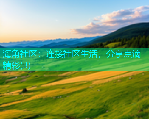 海角社区:连接社区生活,分享点滴精彩(3) 海角社区:连接社区生活,分享点滴精彩(3)