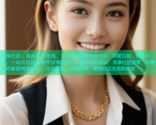 海角社区:连接社区生活,分享点滴精彩海角社区:邻里互助,信息共享,一站式社区服务平台海角社区:参与社区活动,共享社区资源,共建美好家园海角社区:在线服务,邻里购物,便捷社区生活新体验 海角社区:连接社区生活,分享点滴精彩海角社区:邻里互助,信息共享,一站式社区服务平台海角社区:参与社区活动,共享社区资源,共建美好家园海角社区:在线服务,邻里购物,便捷社区生活新体验