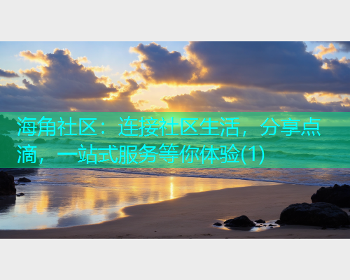 海角社区:连接社区生活,分享点滴,一站式服务等你体验(1) 海角社区:连接社区生活,分享点滴,一站式服务等你体验(1)