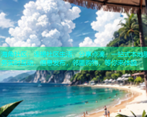 海角社区:连接社区生活,分享点滴,一站式本地服务实时互动,信息发布,邻里购物,等你来体验 海角社区:连接社区生活,分享点滴,一站式本地服务实时互动,信息发布,邻里购物,等你来体验