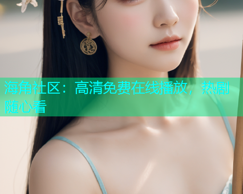 海角社区：高清免费在线播放，热剧随心看