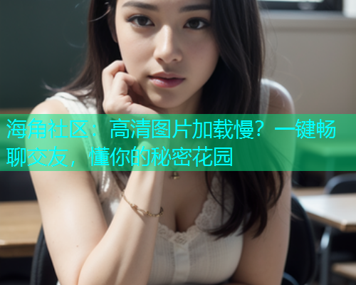 海角社区：高清图片加载慢？一键畅聊交友，懂你的秘密花园