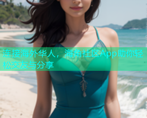 连接海外华人，海角社区App助你轻松交友与分享
