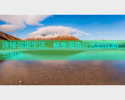连接邻里生活，畅享海角社区的互动与服务