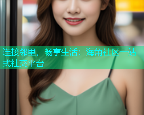 连接邻里，畅享生活：海角社区一站式社交平台