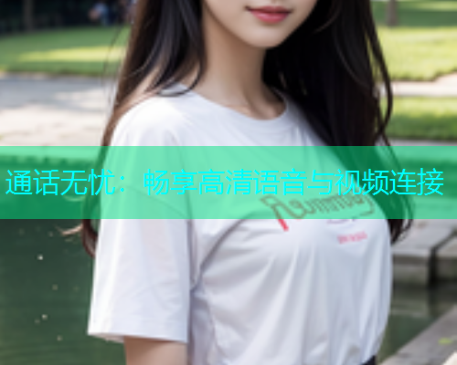 通话无忧：畅享高清语音与视频连接