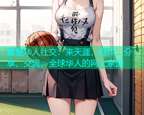 重塑华人社交:来天涯,创作、分享、交流,全球华人的网上家园 重塑华人社交:来天涯,创作、分享、交流,全球华人的网上家园
