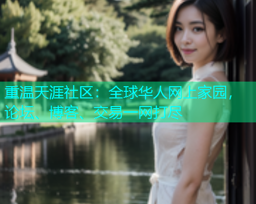 重温天涯社区：全球华人网上家园，论坛、博客、交易一网打尽