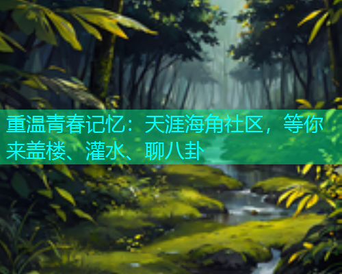 重温青春记忆：天涯海角社区，等你来盖楼、灌水、聊八卦