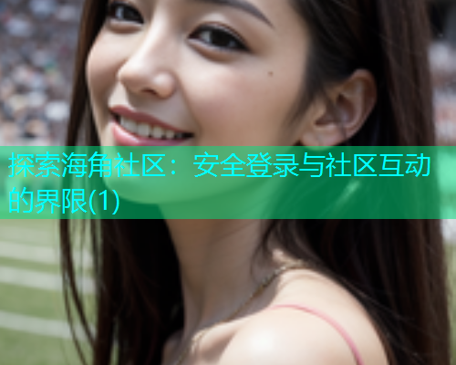 探索海角社区：安全登录与社区互动的界限(1)