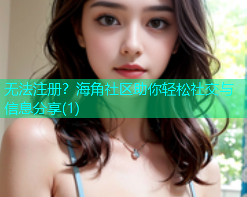 无法注册？海角社区助你轻松社交与信息分享(1)