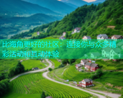 比海角更好的社区：连接你与众多精彩活动和互动体验