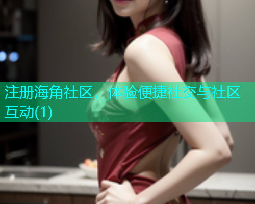 注册海角社区，体验便捷社交与社区互动(1)