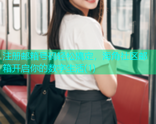 注册邮箱号码轻松搞定，海角社区邮箱开启你的数字生活(1)