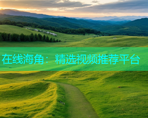 在线海角：精选视频推荐平台