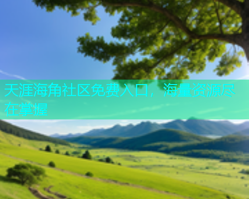 天涯海角社区免费入口，海量资源尽在掌握